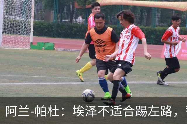 阿兰-帕杜:埃泽不适合踢左路,替补踢10号位更合适