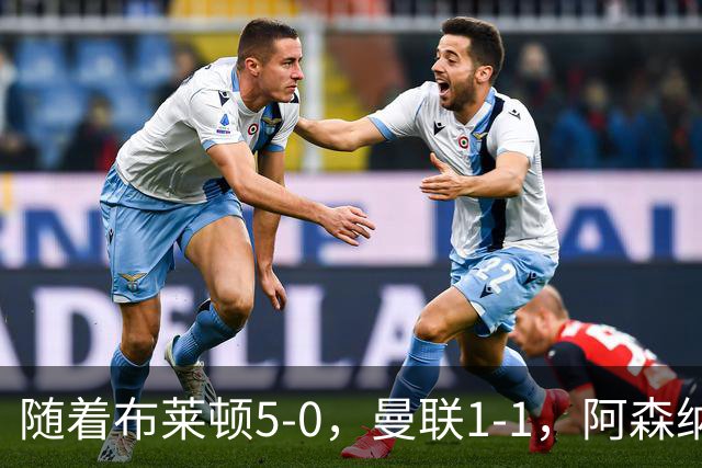 随着布莱顿5-0,曼联1-1,阿森纳1-0诺丁汉森林,英超积分榜出炉